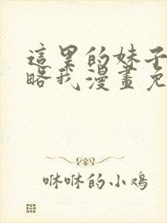 这里的妹子想攻略我漫画免费观看漫画