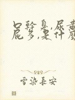 口干臭,尿黄,屁多,是什么原因