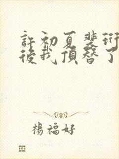 许初夏裴珩重生后我顶替了前夫白月