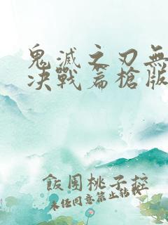 鬼灭之刃无限城决战篇枪版