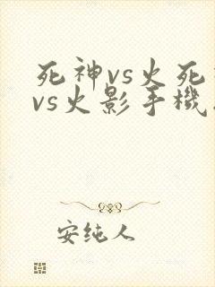 死神vs火死神vs火影手机版