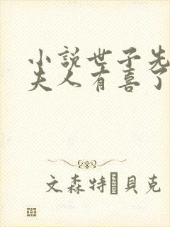 小说世子先别死夫人有喜了全文阅读