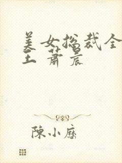 美女总裁全能兵王 萧晨