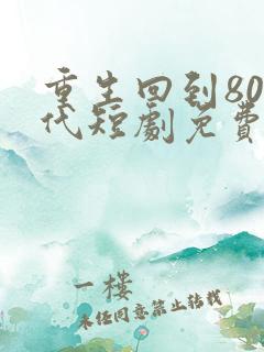 重生回到80年代短剧免费观看