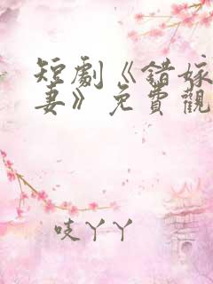 短剧《错嫁小甜妻》免费观看