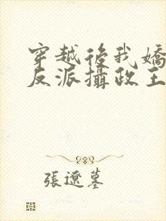 穿越后我娇养了反派摄政王免费阅读