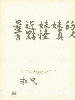 最近妹妹的样子有点怪 真人