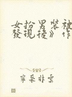 女扮男装被宿敌发现后》作者:黎陌