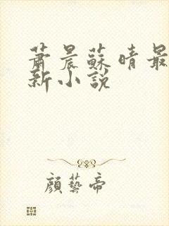 萧晨苏晴最新更新小说