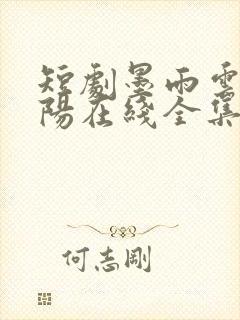 短剧墨雨云间林阳在线全集免费看