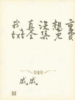 我真没想重生啊txt全集免费下载