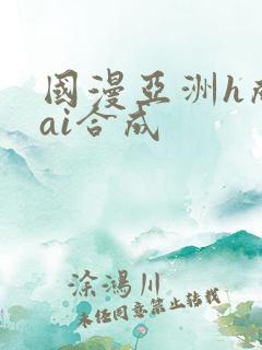 国漫亚洲h成人ai合成