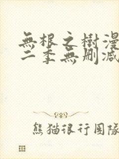 无根之树漫画第二季无删减
