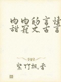 肉肉的言情小说甜宠文古言