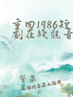重回1986短剧在线观看全集免费