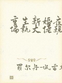 重生新婚夜,被偏执大佬亲疯了小说免费讲述