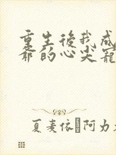 重生后我成了王爷的心尖宠小说