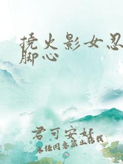 挠火影女忍者的脚心