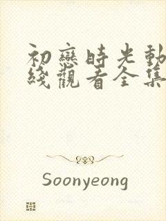 初恋时光动漫在线观看全集免费高清