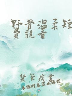 野骨温柔短剧免费观看
