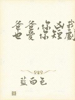 爸爸,你凶我我也爱你短剧电视剧