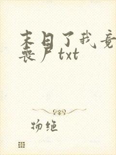 末日了我竟成了丧尸txt