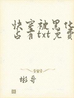 快穿被黑化大佬占有txt免费下载