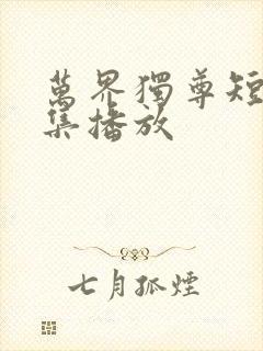 万界独尊短剧全集播放