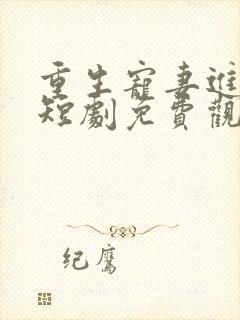 重生宠妻进阶录短剧免费观看