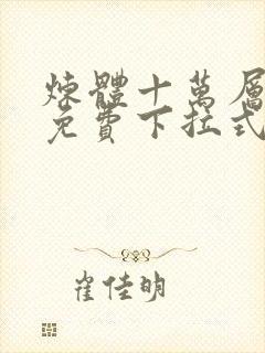 炼体十万层漫画免费下拉式六漫画