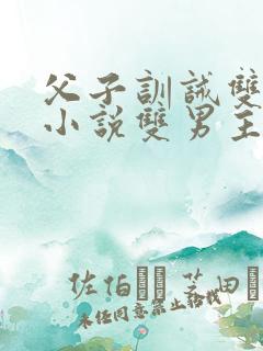 父子训诫双男主小说双男主