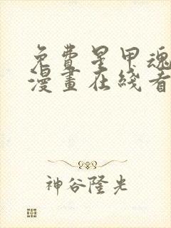 免费星甲魂将传漫画在线看