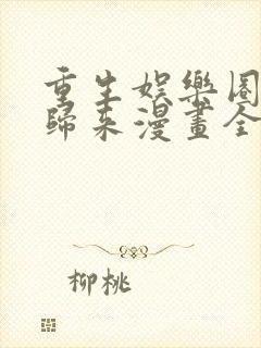 重生娱乐圈天后归来漫画全集免费