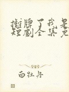 摊牌了我是龙妈短剧全集免费观看