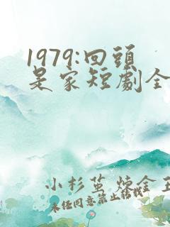 1979:回头是家短剧全集