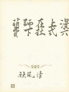 萌师在上漫画免费下拉式六漫画