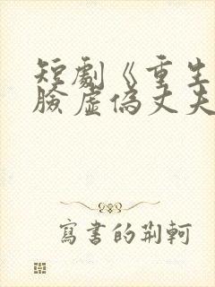 短剧《重生后打脸虚伪丈夫》