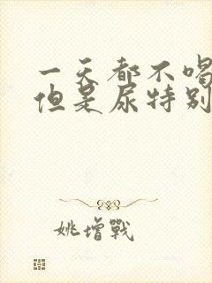 一天都不喝水,但是尿特别多