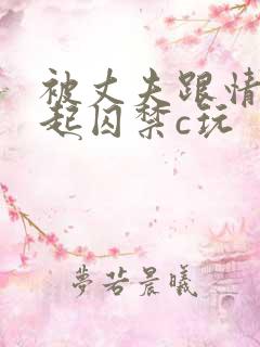 被丈夫跟情敌一起囚禁c玩