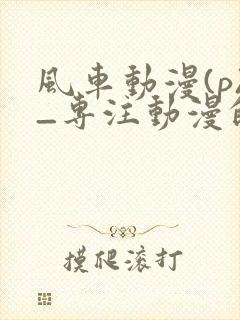 风车动漫(p)_专注动漫的门