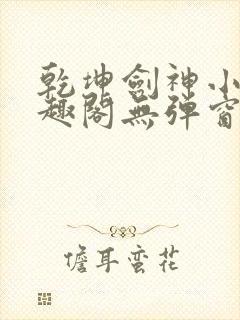 乾坤剑神小说笔趣阁无弹窗