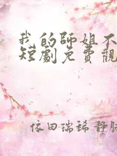 我的师姐不简单短剧免费观看完整版