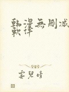 韩漫无删减免费软件