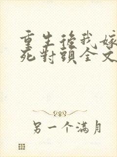 重生后我嫁给了死对头全文免费阅读