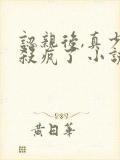 认亲后,真少爷杀疯了 小说完整板