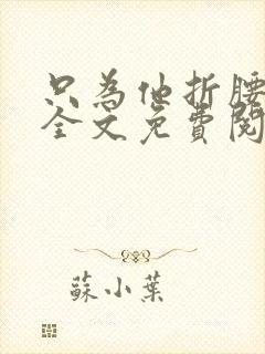 只为他折腰小说全文免费阅读