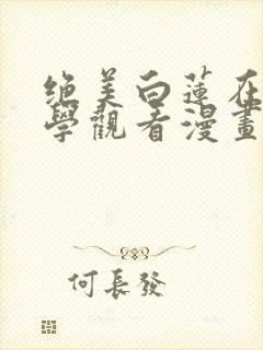 绝美白莲在线教学观看漫画免费全集下拉