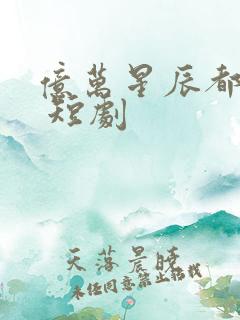 亿万星辰都是你 短剧