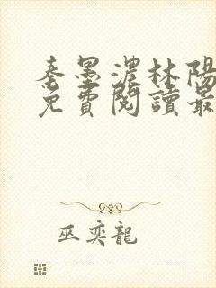 秦墨浓林阳全文免费阅读最新章节列表