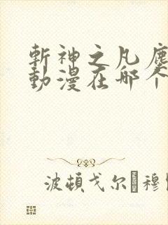 斩神之凡尘神域动漫在哪个软件看